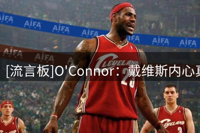 [流言板]O'Connor：戴维斯内心真实想法是更想加盟一支争冠球队